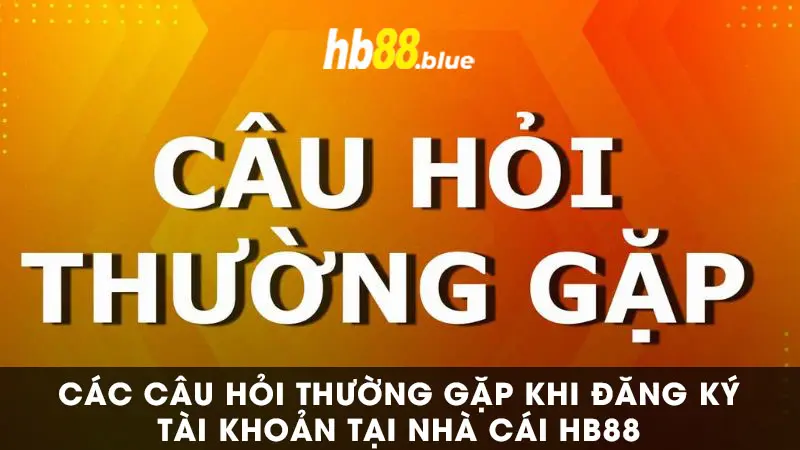 Giải đáp câu hỏi thắc mắc trong quy trình đăng ký tại HB88