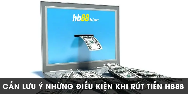 Điều kiện cần đảm bảo khi thực hiện giao dịch rút tiền Hb88